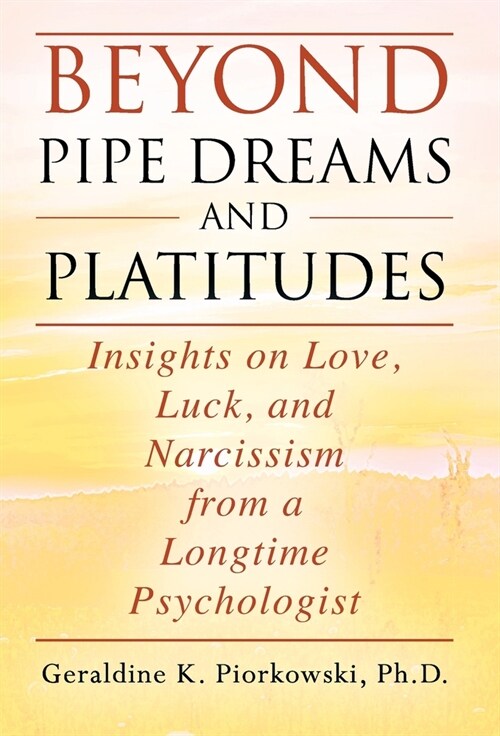 Beyond Pipe Dreams and Platitudes: Insights on Love, Luck, and Narcissism from a Longtime Psychologist (Hardcover)
