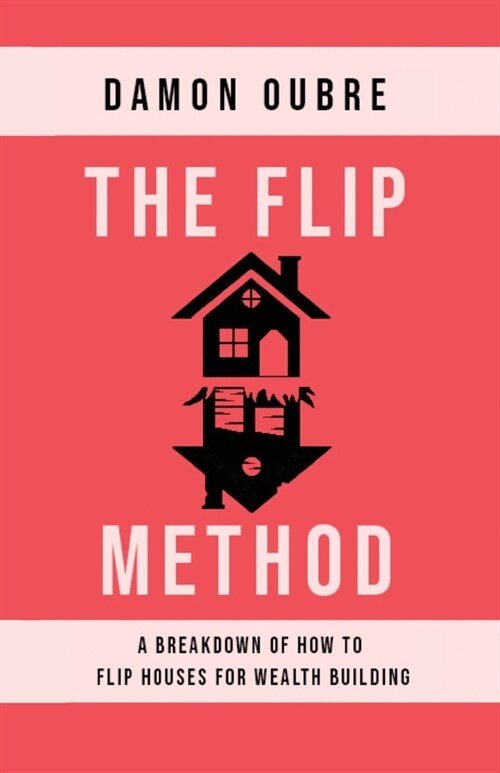 The Flip Method: A breakdown of how to flip houses for wealth building (Paperback)