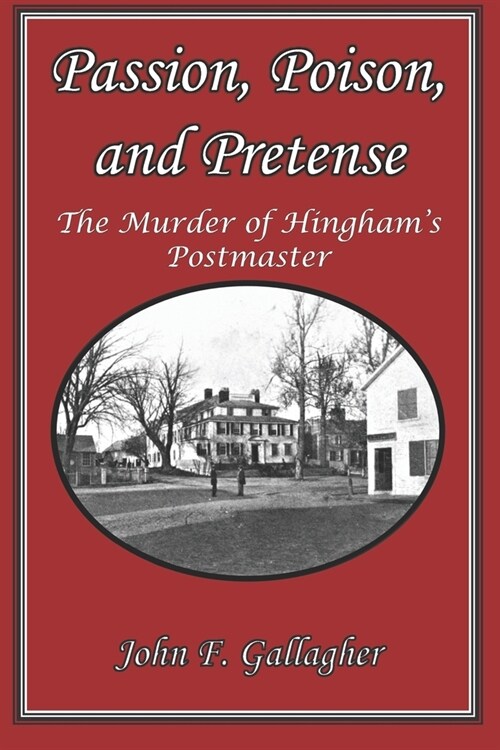 Passion, Poison, and Pretense: The Murder of Hinghams Postmaster (Paperback)