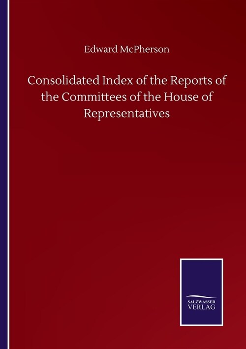 Consolidated Index of the Reports of the Committees of the House of Representatives (Paperback)