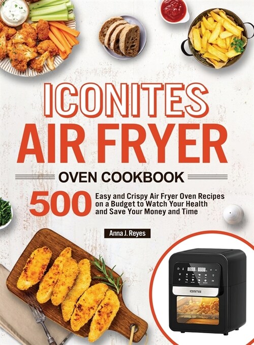 Iconites Air Fryer Oven Cookbook: 500 Easy and Crispy Air Fryer Oven Recipes on a Budget to Watch Your Health and Save Your Money and Time (Hardcover)