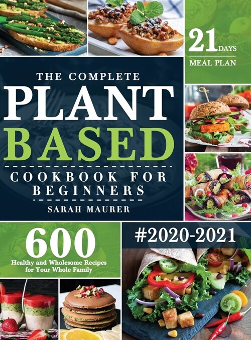 The Complete Plant-Based Cookbook for Beginners: 600 Healthy and Wholesome Recipes with 21 Days Meal Plan for Your Whole Family (Hardcover)