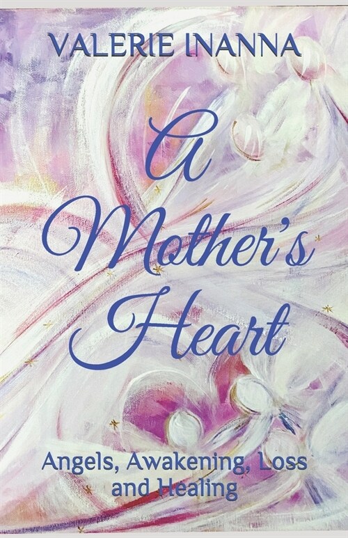 A Mothers Heart: Angels, Awakening, Loss and Healing (Paperback)