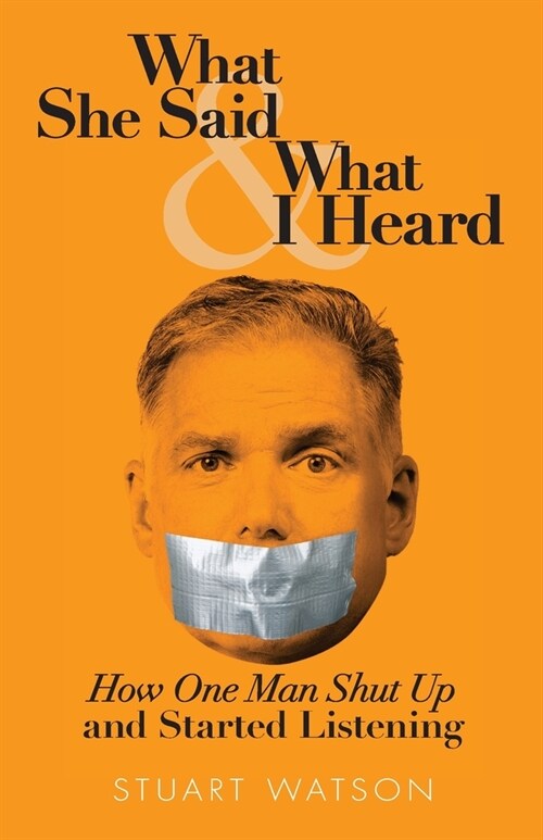 What She Said & What I Heard: How One Man Shut Up and Started Listening (Paperback)