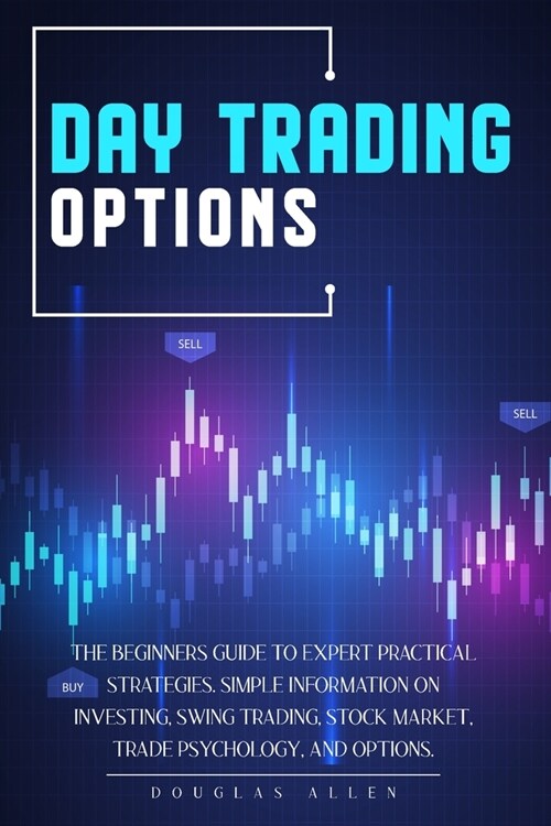 Day Trading Options: The Beginners Guide To Expert Practical Strategies. Simple Information On Investing, Swing Trading, Stock Market, Trad (Paperback)