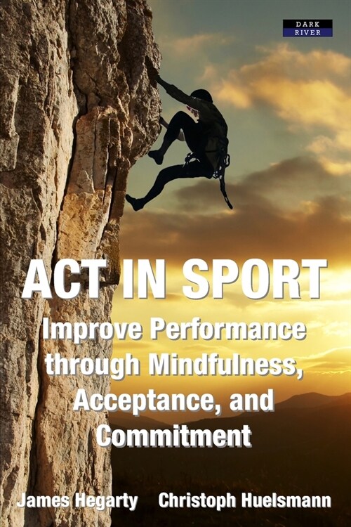 ACT in Sport: Improve Performance through Mindfulness, Acceptance, and Commitment (Paperback)