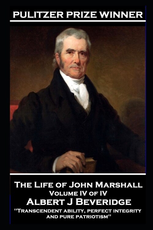 The Life of John Marshall Volume IV of IV: Transcendent ability, perfect integrity and pure patriotism (Paperback)