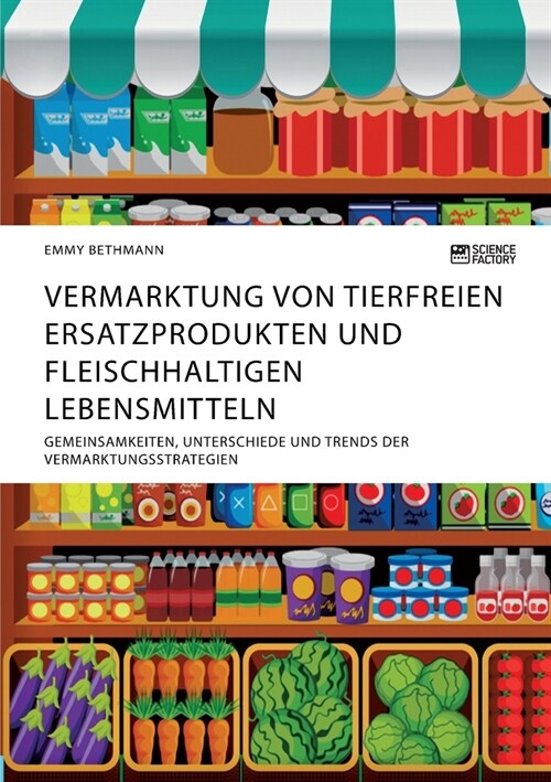 Vermarktung von tierfreien Ersatzprodukten und fleischhaltigen Lebensmitteln. Gemeinsamkeiten, Unterschiede und Trends der Vermarktungsstrategien (Paperback)