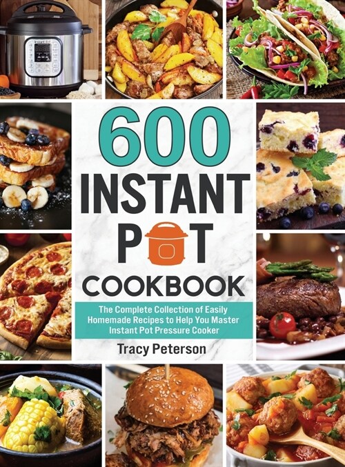 600 Instant Pot Cookbook: The Complete Collection of Easily Homemade Recipes to Help You Master Instant Pot Pressure Cooker (Hardcover)