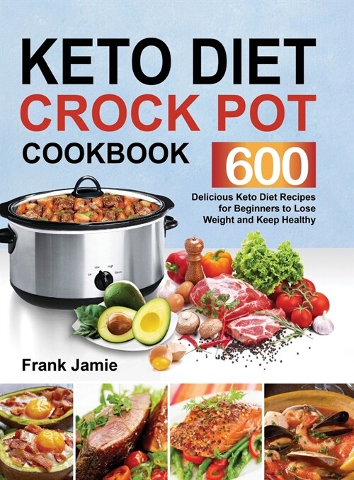 Keto Diet Crock Pot Cookbook: 600 Delicious Keto Diet Recipes for Beginners to Lose Weight and Keep Healthy (Hardcover)