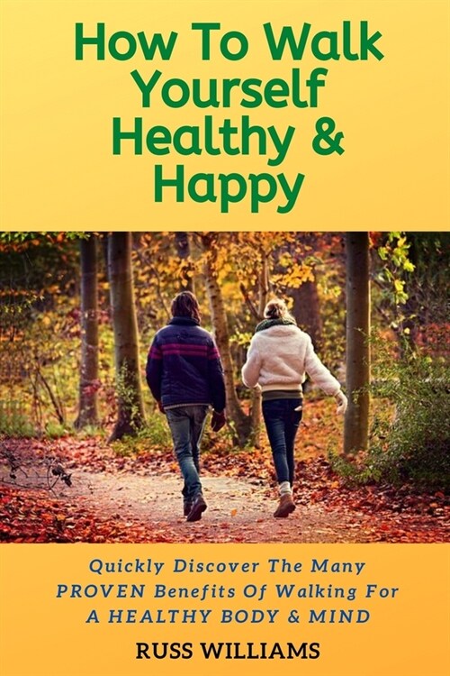 How to Walk yourself Healthy & Happy: Why Walking Exercise Boosts Physical And Mental Health (Paperback)