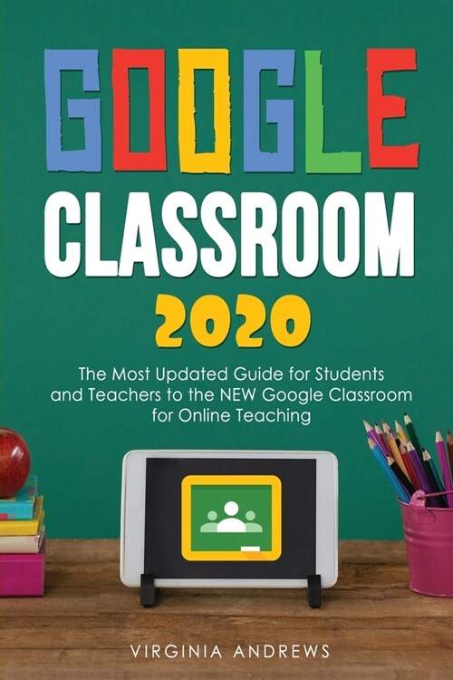 Google Classroom 2020: he Most Updated Guide for Students and Teachers to the NEW Google Classroom for Online Teaching (Paperback)