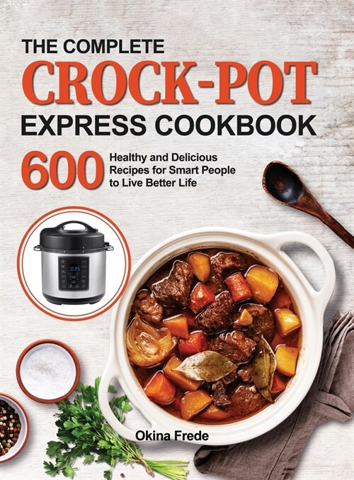 The Complete Crock-Pot Express Cookbook: 600 Healthy and Delicious Recipes for Smart People to Live Better Life (Hardcover)