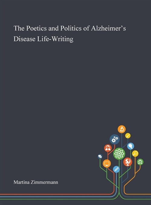 The Poetics and Politics of Alzheimers Disease Life-Writing (Hardcover)