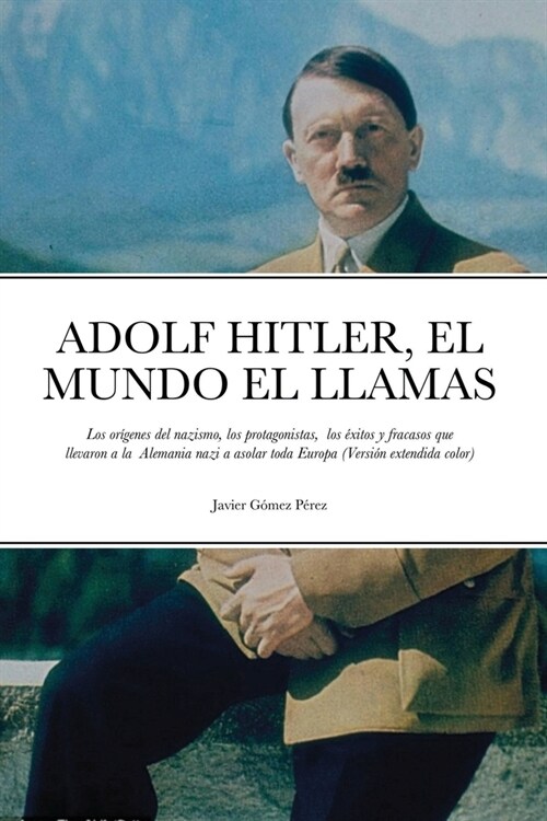 Adolf Hitler, El Mundo El Llamas: Los or?enes del nazismo, los protagonistas, los ?itos y fracasos que llevaron a la Alemania nazi a asolar toda Eur (Paperback)