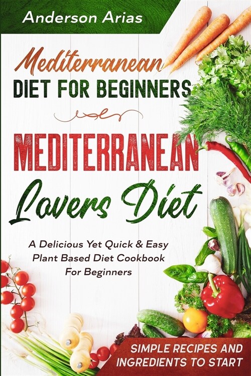 Mediterranean Diet For Beginners: MEDITERRANEAN LOVERS DIET - A Delicious Yet Quick & Easy Plant Based Diet Cookbook For Beginners (Paperback)