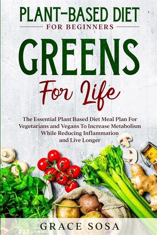 Plant Based Diet For Beginners: Greens For Life - The Essential Plant Based Diet Meal Plan For Vegetarians and Vegans To Increase Metabolism While Red (Paperback)