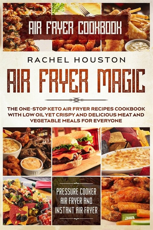 Air Fryer Cookbook: AIR FRYER MAGIC - The One-Stop Keto Air Fryer Recipes Cookbook With Low Oil Yet Crispy and Delicious Meat and Vegetabl (Paperback)
