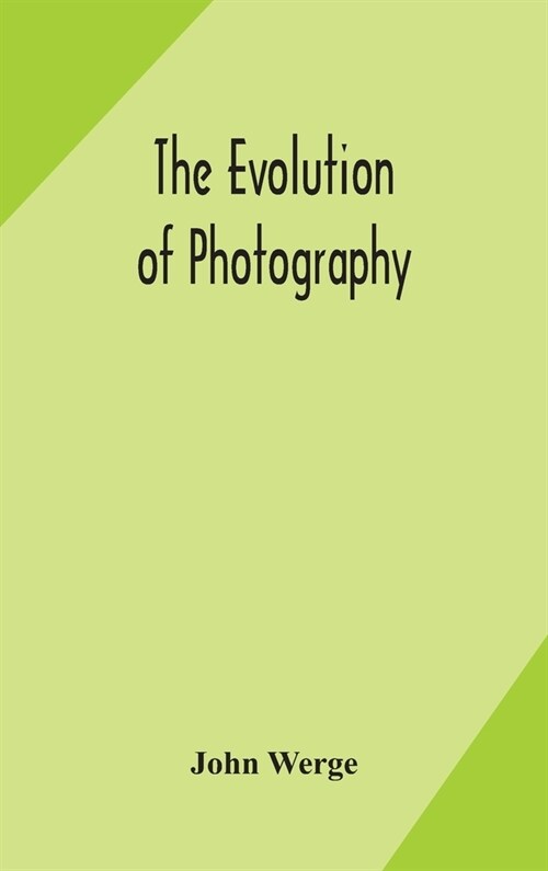 The evolution of photography: with a chronological record of discoveries, inventions, etc., contributions to photographic literature, and personal r (Hardcover)