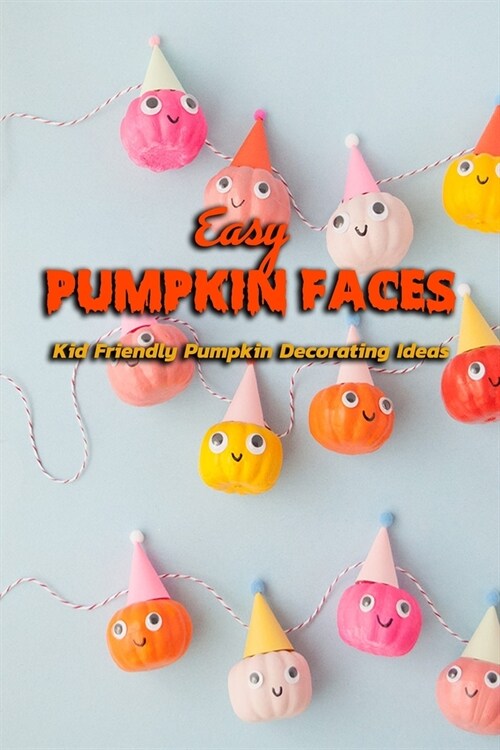 Easy Pumpkin Faces: Kid Friendly Pumpkin Decorating Ideas: Design Pumpkin (Paperback)