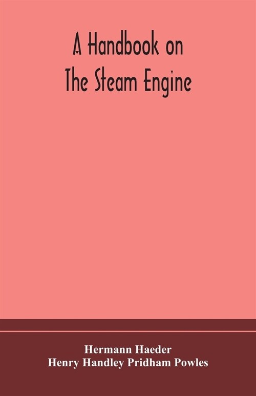 A handbook on the steam engine, with especial reference to small and medium-sized engines, for the use of engine makers, mechanical draughtsmen, engin (Paperback)