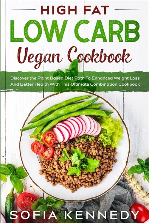High Fat Low Carb Vegan Book: Discover the Plant Based Diet Path To Enhanced Weight Loss And Better Health With This Ultimate Combination Cookbook (Paperback)