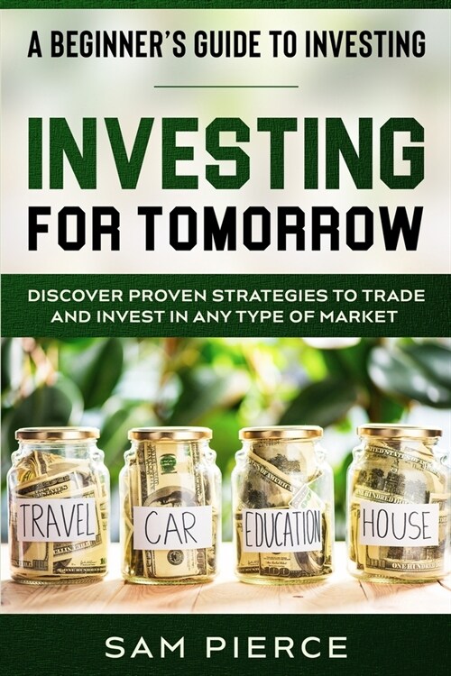 A Beginners Guide to Investing: INVESTING FOR TOMORROW - Discover Proven Strategies To Trade and Invest In Any Type of Market (Paperback)