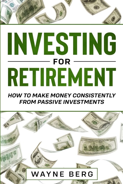 Investing For Beginners: INVESTING FOR RETIREMENT - How To Make Money Consistently From Passive Investments (Paperback)