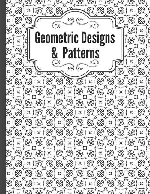 Geometric Designs and Patterns: Geometric Coloring Book for Adults, Relaxation Stress Relieving Designs, Gorgeous Geometrics Pattern, Unique and Beaut (Paperback)