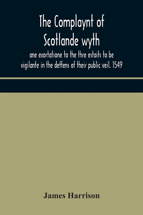 The Complaynt of Scotlande wyth ane exortatione to the thre estaits to be vigilante in the deffens of their public veil. 1549. With an appendix of con (Paperback)