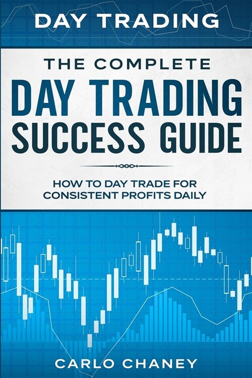 Day Trading: THE COMPLETE DAY TRADING SUCCESS GUIDE - How To Day Trade For Consistent Profits Daily (Paperback)