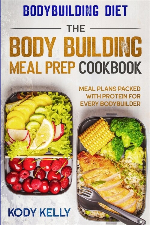 Bodybuilding Diet: THE BODY BUILDING MEAL PREP COOKBOOK: Meal Plans Packed With Protein For Every Bodybuilder (Paperback)