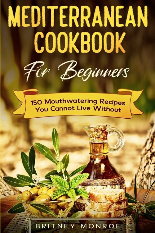 Mediterranean Cookbook For Beginners: 150 Mouthwatering Recipes You Cannot Live Without (Paperback)