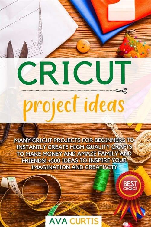 Cricut Project Ideas: Many Cricut projects for beginners to instantly create high-quality crafts to make money and amaze family and friends! (Paperback)
