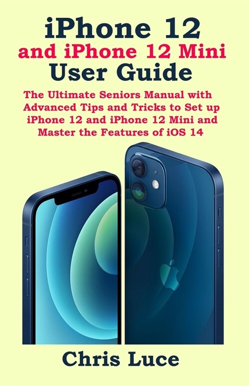 iPhone 12 and iPhone 12 Mini User Guide: The Ultimate Seniors Manual with Advanced Tips and Tricks to Set up iPhone 12 and iPhone 12 Mini and Master t (Paperback)