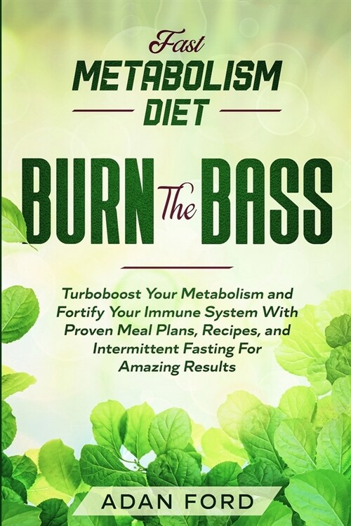 Fast Metabolism Diet: BURN THE BASS - Turboboost Your Metabolism and Fortify Your Immune System With Proven Meal Plans, Recipes, and Intermi (Paperback)