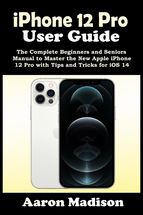 iPhone 12 Pro User Guide: The Complete Beginners and Seniors Manual to Master the New Apple iPhone 12 Pro with Tips and Tricks for iOS 14 (Paperback)