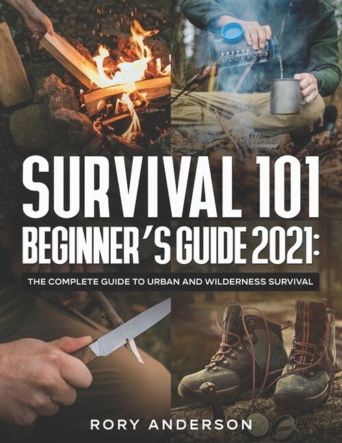 Survival 101 Beginners Guide 2021: The Complete Guide To Urban And Wilderness Survival (Paperback)