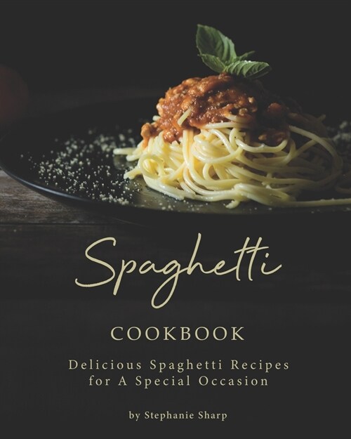 Spaghetti Cookbook: Delicious Spaghetti Recipes for A Special Occasion (Paperback)