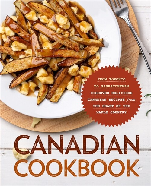 Canadian Cookbook: From Toronto to Saskatchewan Discover Delicious Canadian Recipes from the Heart of the Maple Country (Paperback)