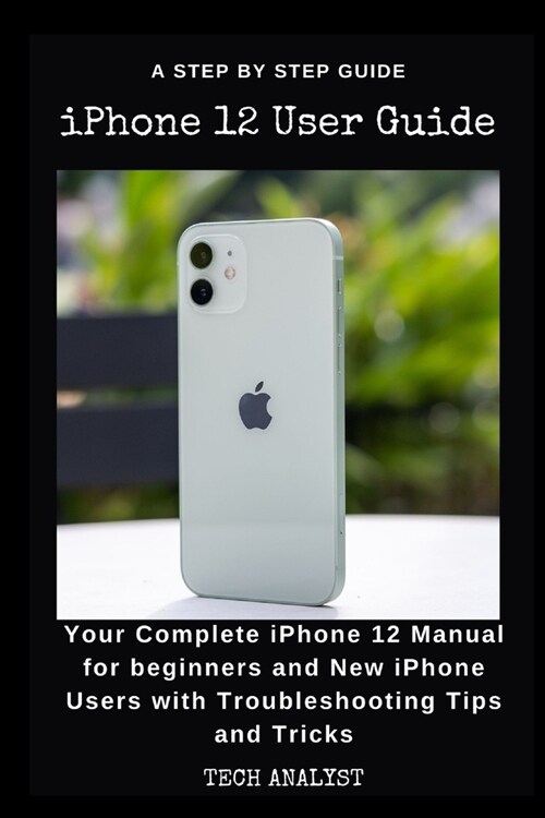 iPHONE 12 USER GUIDE: Your Complete iPhone 12 Manual for Beginners and New iPhone Users with Troubleshooting Tips and Tricks. (Paperback)