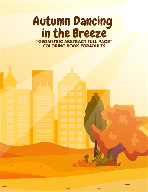 Autumn Dancing in the Breeze: GEOMETRIC ABSTRACT FULL PAGE Coloring Book for Adults, FULL-PAGE Activity Book, Large 8.5x11, Ability to Relax, Br (Paperback)