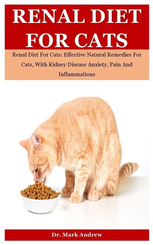 Renal Diet For Cats: Renal Diet For Cats: Effective Natural Remedies For Cats, With Kidney Disease Anxiety, Pain And Inflammations (Paperback)