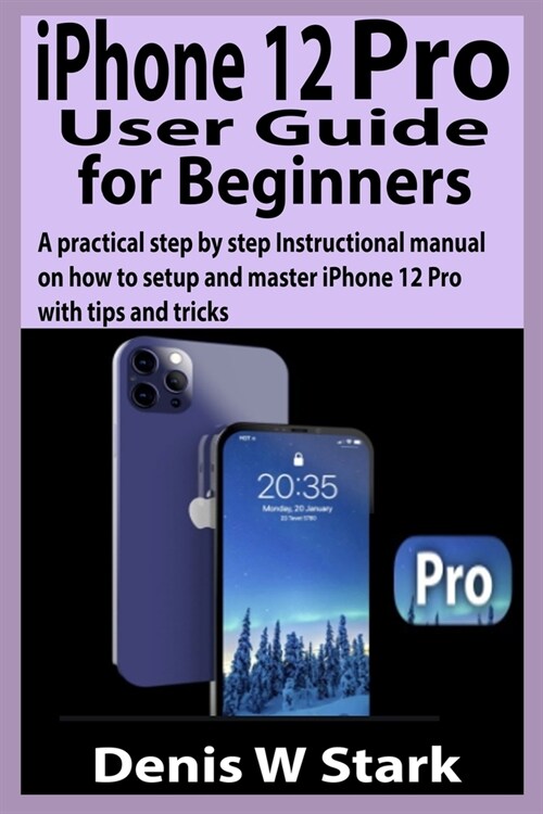 iPhone 12 Pro User Guide for Beginners: A practical step by step Instructional manual on how to set up and master iPhone 12 Pro with tips and tricks (Paperback)