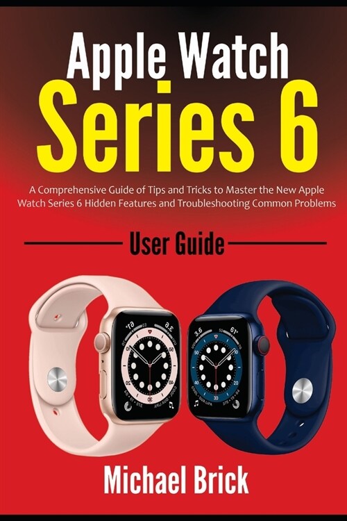 Apple Watch Series 6 User Guide: A Comprehensive Guide of Tips and Tricks to Master the New Apple Watch Series 6 Hidden Features and Troubleshooting C (Paperback)