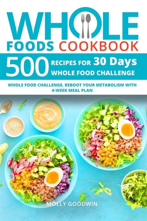 Whole Foods Cookbook: 500 Recipes for 30 Days Whole Food Challenge. Reboot Your Metabolism with 4-Week Meal Plan (Paperback)