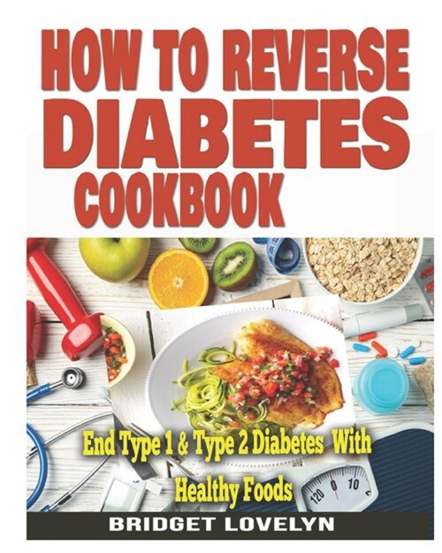 How to Reverse Diabetes Cookbook: End Type 1 and Type 2 Diabetes (Paperback)