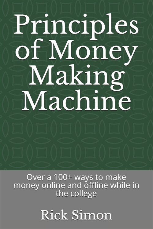 Principles of Money Making Machine: Over a 100+ ways to make money online and offline while in the college (Paperback)