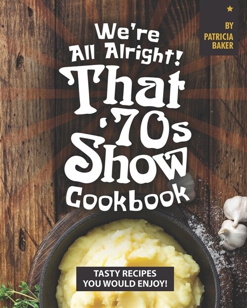 Were All Alright! Thats 70s Show Cookbook: Tasty Recipes You Would Enjoy! (Paperback)