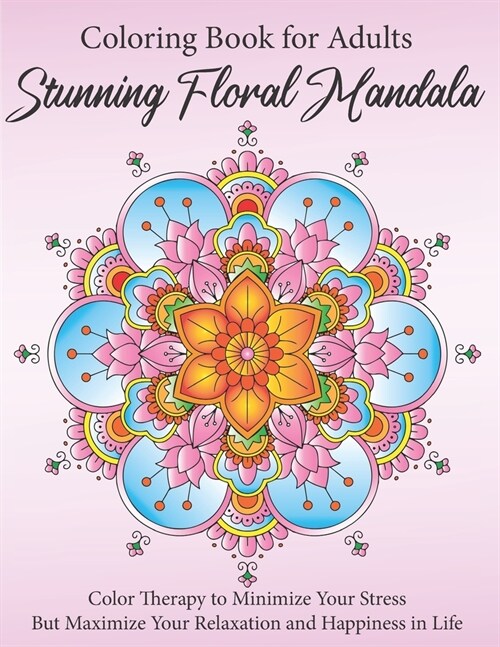 Stunning Floral Mandala Coloring Book for Adults: Color Therapy to Minimize Your Stress but Maximize Your Relaxation and Happiness in Life (Paperback)